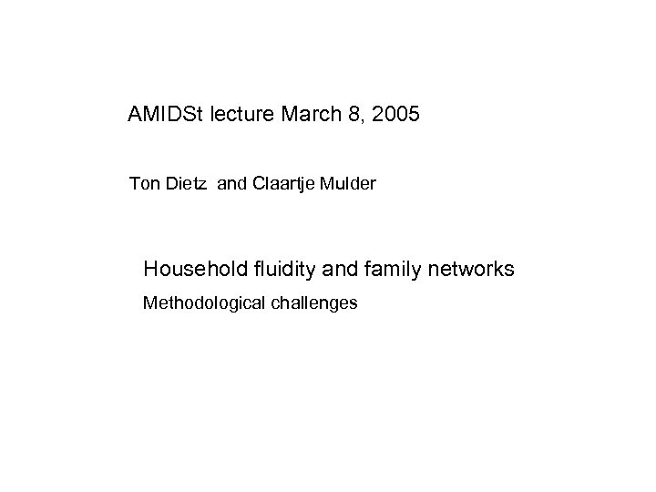 AMIDSt lecture March 8, 2005 Ton Dietz and Claartje Mulder Household fluidity and family