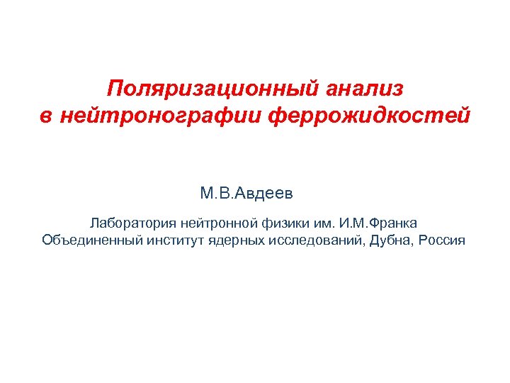 Поляризационный анализ в нейтронографии феррожидкостей М. В. Авдеев Лаборатория нейтронной физики им. И. М.