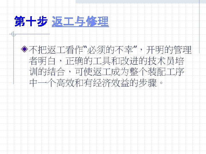第十步 返 与修理 不把返 看作“必须的不幸”，开明的管理 者明白，正确的 具和改进的技术员培 训的结合，可使返 成为整个装配 序 中一个高效和有经济效益的步骤。 