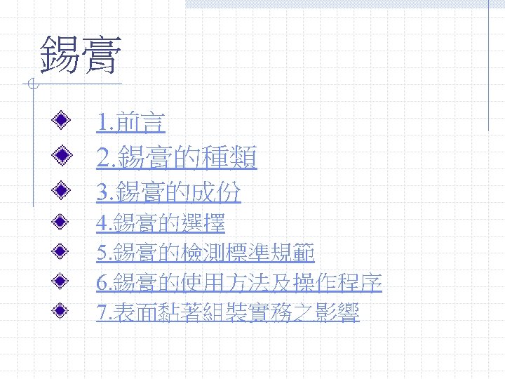 錫膏 1. 前言 2. 錫膏的種類 3. 錫膏的成份 4. 錫膏的選擇 5. 錫膏的檢測標準規範 6. 錫膏的使用方法及操作程序 7.