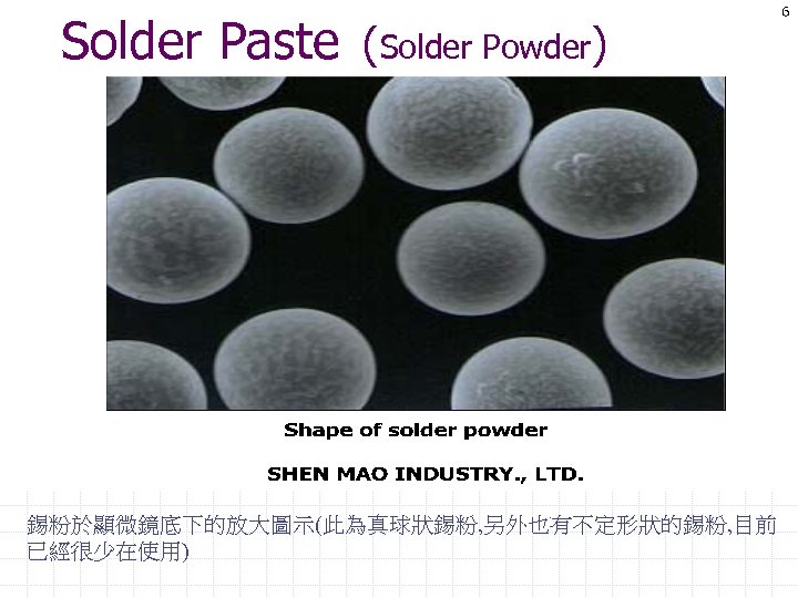 Solder Paste (Solder Powder) 錫粉於顯微鏡底下的放大圖示(此為真球狀錫粉, 另外也有不定形狀的錫粉, 目前 已經很少在使用) 