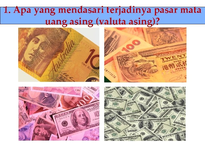 1. Apa yang mendasari terjadinya pasar mata uang asing (valuta asing)? 
