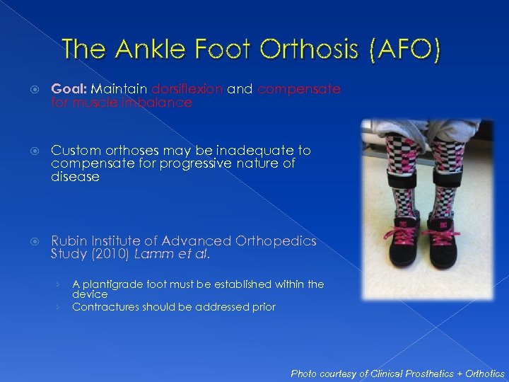 The Ankle Foot Orthosis (AFO) Goal: Maintain dorsiflexion and compensate for muscle imbalance Custom