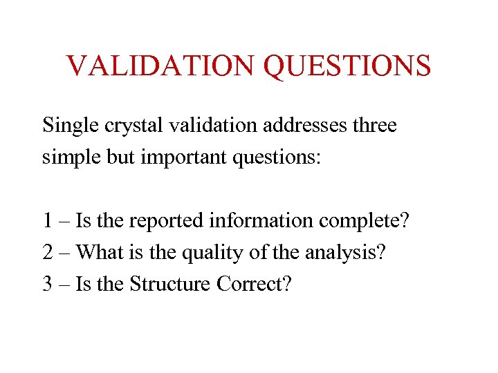 VALIDATION QUESTIONS Single crystal validation addresses three simple but important questions: 1 – Is