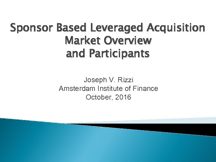 Sponsor Based Leveraged Acquisition Market Overview and Participants Joseph V. Rizzi Amsterdam Institute of