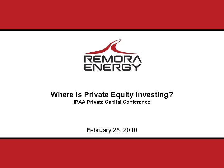 Where is Private Equity investing? IPAA Private Capital Conference February 25, 2010 