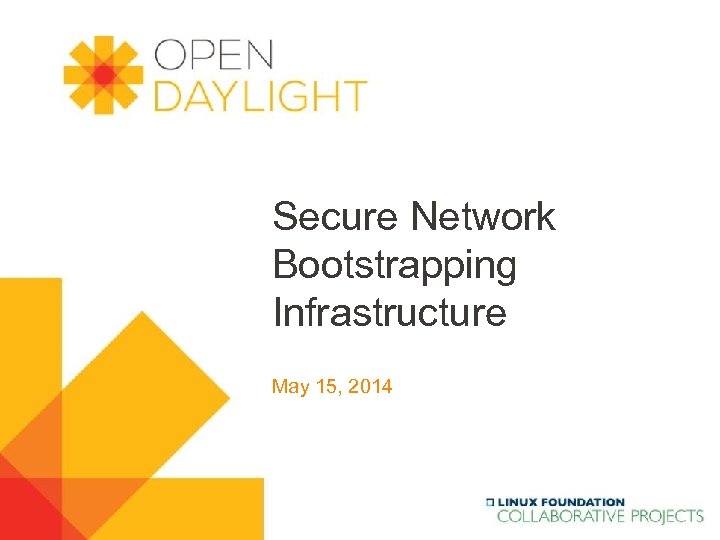 Secure Network Bootstrapping Infrastructure May 15, 2014 www. opendaylight. org 