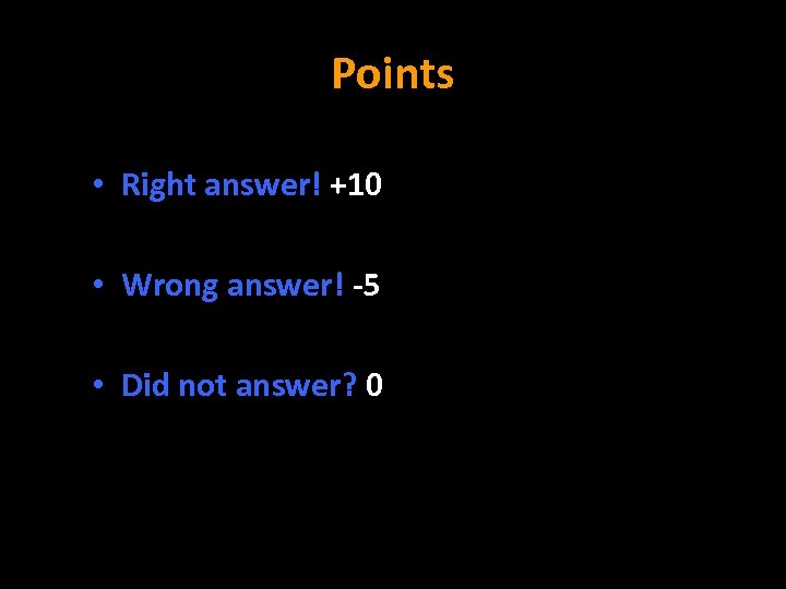 Points • Right answer! +10 • Wrong answer! -5 • Did not answer? 0
