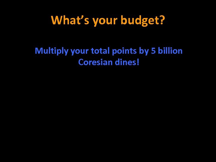 What’s your budget? Multiply your total points by 5 billion Coresian dines! 