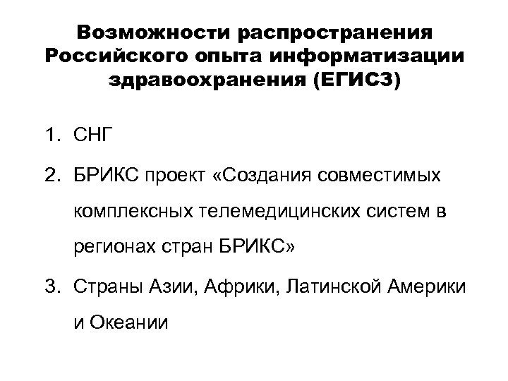 Возможности распространения Российского опыта информатизации здравоохранения (ЕГИСЗ) 1. СНГ 2. БРИКС проект «Создания совместимых