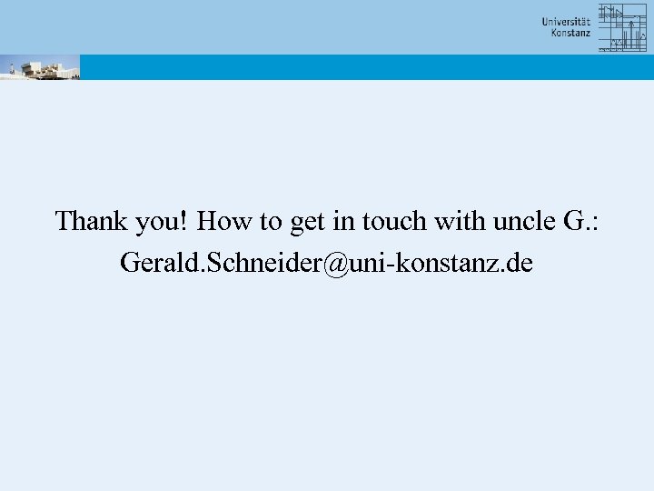 Thank you! How to get in touch with uncle G. : Gerald. Schneider@uni-konstanz. de