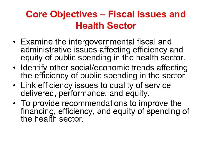 Core Objectives – Fiscal Issues and Health Sector • Examine the intergovernmental fiscal and