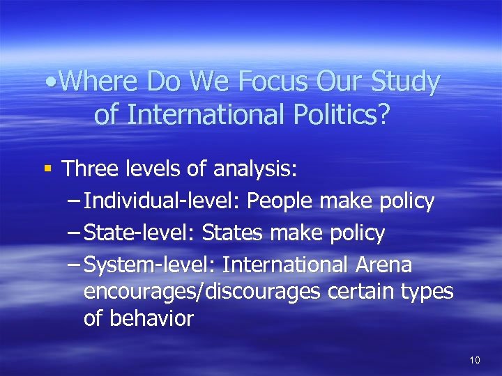  • Where Do We Focus Our Study of International Politics? § Three levels