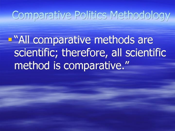 Comparative Politics Methodology § “All comparative methods are scientific; therefore, all scientific method is