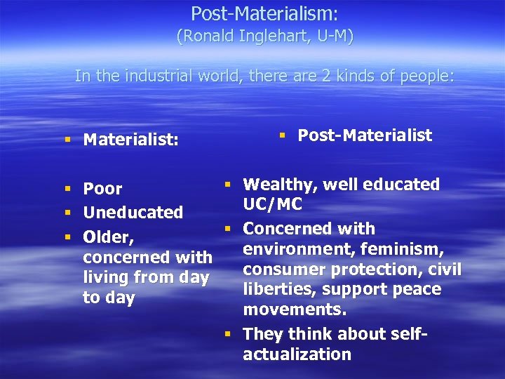 Post-Materialism: (Ronald Inglehart, U-M) In the industrial world, there are 2 kinds of people: