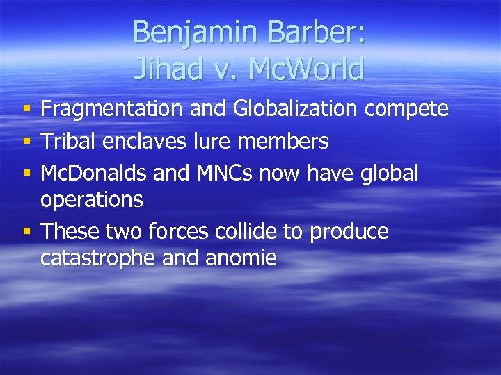 Benjamin Barber: Jihad v. Mc. World Fragmentation and Globalization compete Tribal enclaves lure members