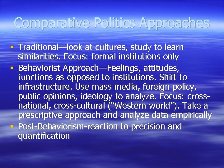 Comparative Politics Approaches § Traditional—look at cultures, study to learn similarities. Focus: formal institutions