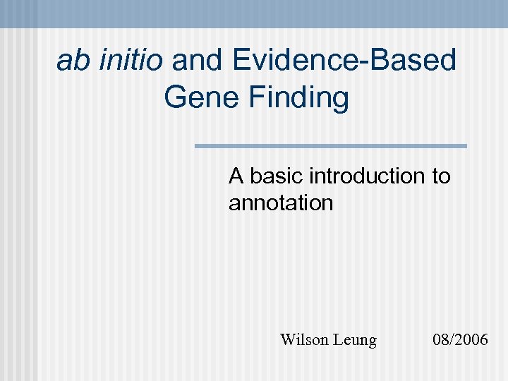 ab initio and Evidence-Based Gene Finding A basic introduction to annotation Wilson Leung 08/2006