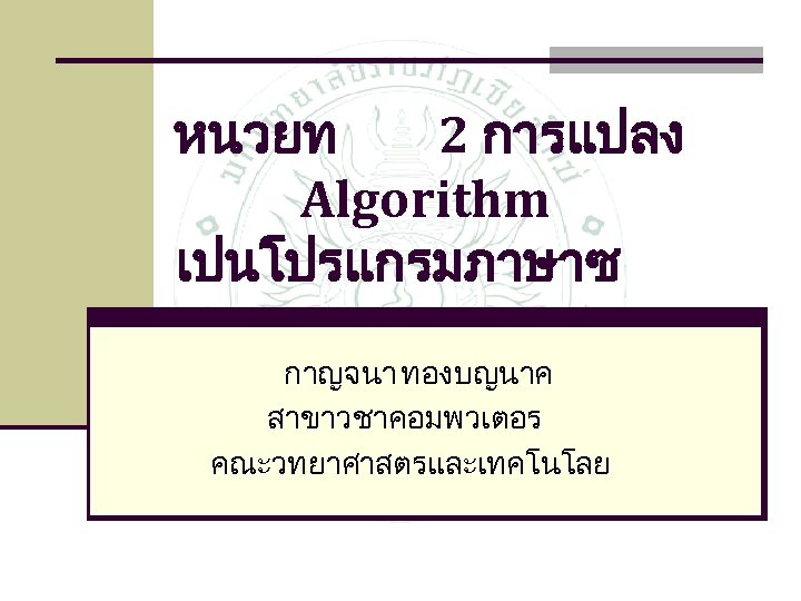 หนวยท 2 การแปลง Algorithm เปนโปรแกรมภาษาซ กาญจนา ทองบญนาค สาขาวชาคอมพวเตอร คณะวทยาศาสตรและเทคโนโลย 
