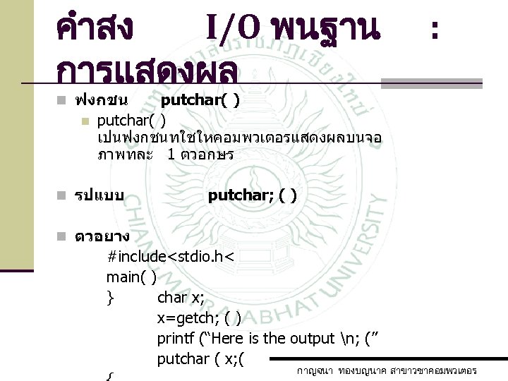 คำสง I/O พนฐาน การแสดงผล : n ฟงกชน n putchar( ) เปนฟงกชนทใชใหคอมพวเตอรแสดงผลบนจอ ภาพทละ 1 ตวอกษร