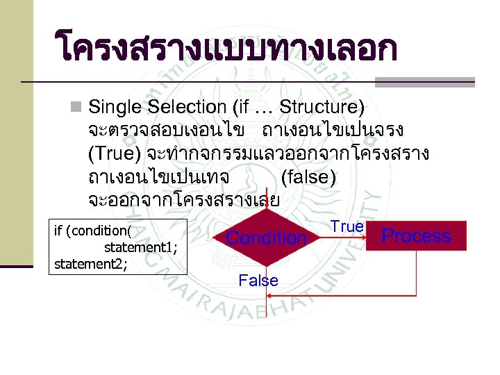 โครงสรางแบบทางเลอก n Single Selection (if … Structure) จะตรวจสอบเงอนไข ถาเงอนไขเปนจรง (True) จะทำกจกรรมแลวออกจากโครงสราง ถาเงอนไขเปนเทจ (false) จะออกจากโครงสรางเลย
