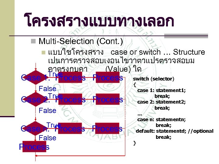 โครงสรางแบบทางเลอก n Multi-Selection (Cont. ) n แบบใชโครงสราง case or switch … Structure เปนการตรวจสอบเงอนไขวาตวแปรตรวจสอบม คาตรงกบคา