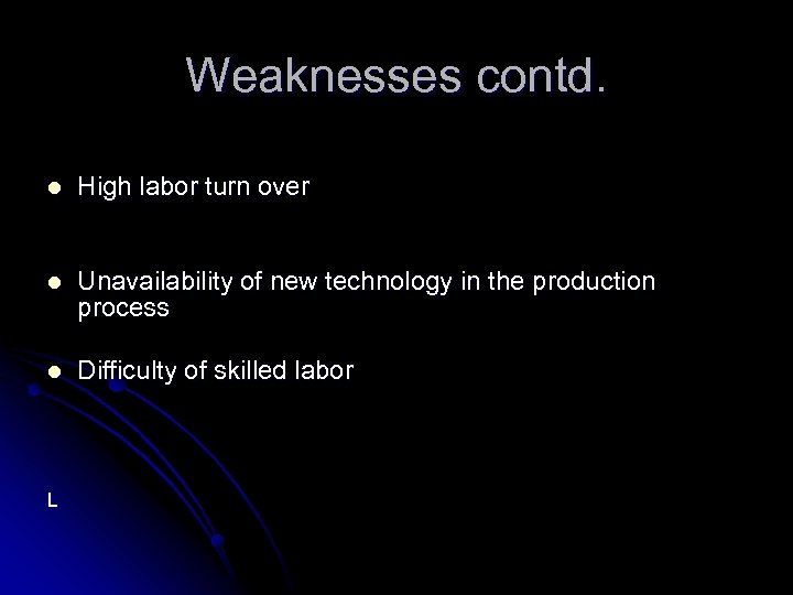 Weaknesses contd. l High labor turn over l Unavailability of new technology in the