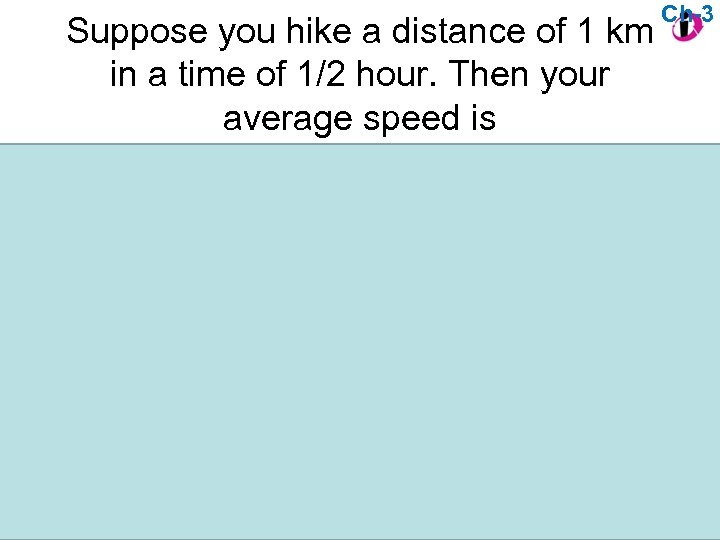 Suppose you hike a distance of 1 km in a time of 1/2 hour.