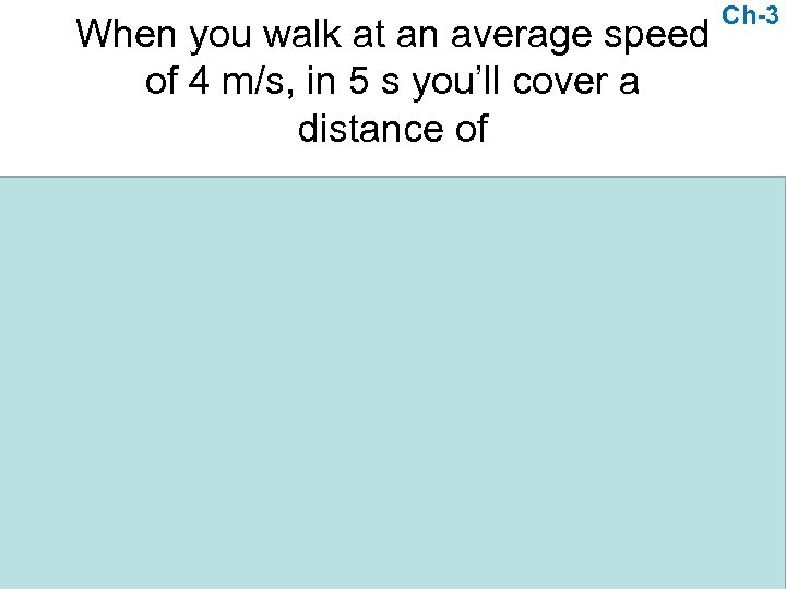 When you walk at an average speed of 4 m/s, in 5 s you’ll