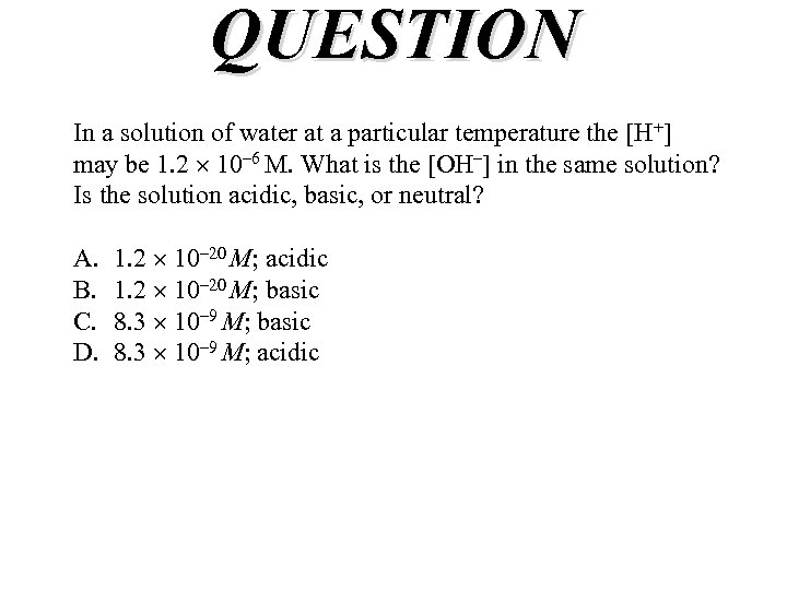 QUESTION In a solution of water at a particular temperature the [H+] may be