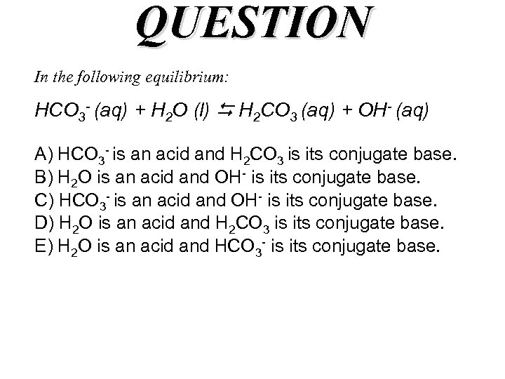 QUESTION In the following equilibrium: HCO 3 - (aq) + H 2 O (l)