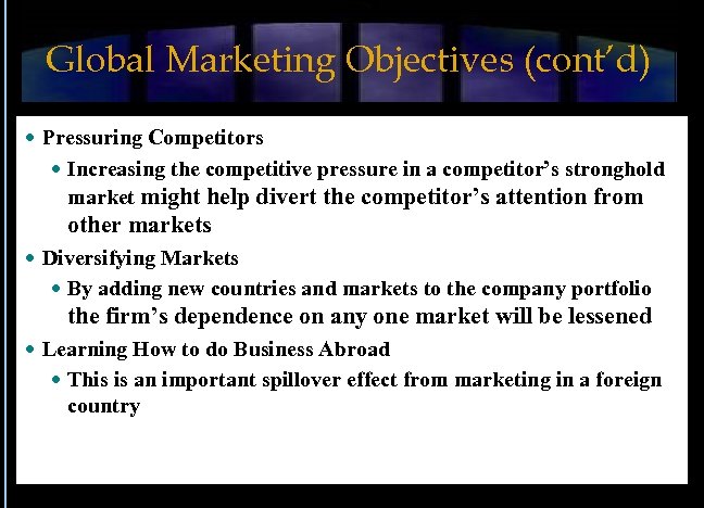 Global Marketing Objectives (cont’d) Pressuring Competitors Increasing the competitive pressure in a competitor’s stronghold
