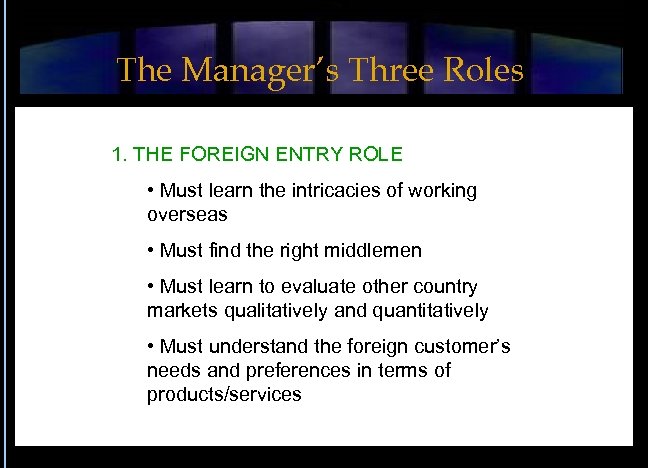 The Manager’s Three Roles 1. THE FOREIGN ENTRY ROLE • Must learn the intricacies