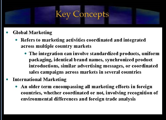 Key Concepts Global Marketing Refers to marketing activities coordinated and integrated across multiple country
