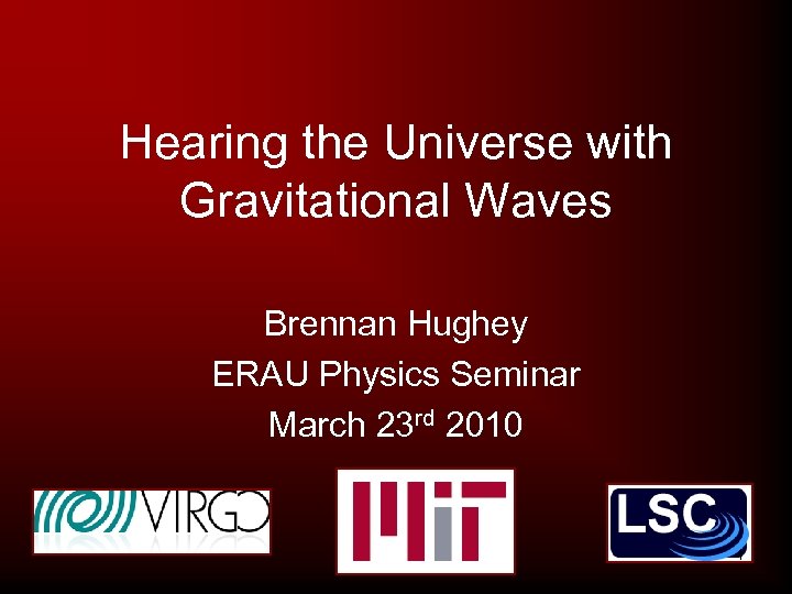 Hearing the Universe with Gravitational Waves Brennan Hughey ERAU Physics Seminar March 23 rd