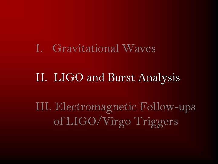 I. Gravitational Waves II. LIGO and Burst Analysis III. Electromagnetic Follow-ups of LIGO/Virgo Triggers