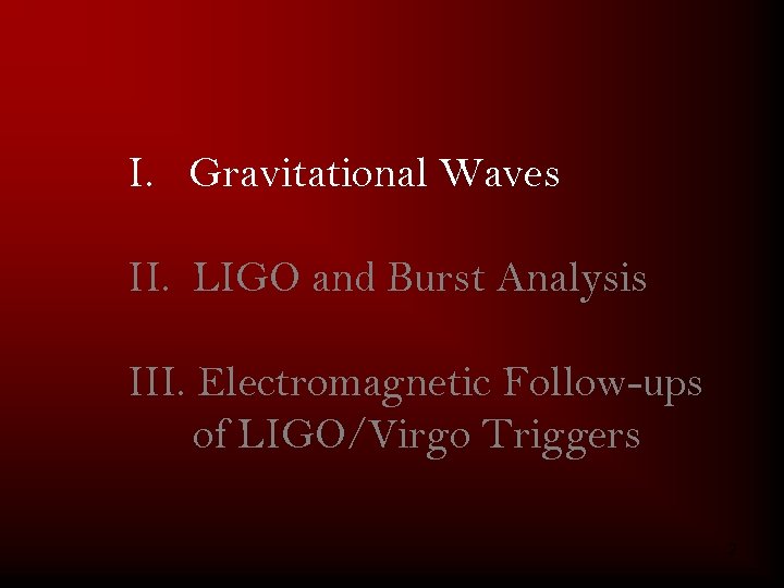 I. Gravitational Waves II. LIGO and Burst Analysis III. Electromagnetic Follow-ups of LIGO/Virgo Triggers