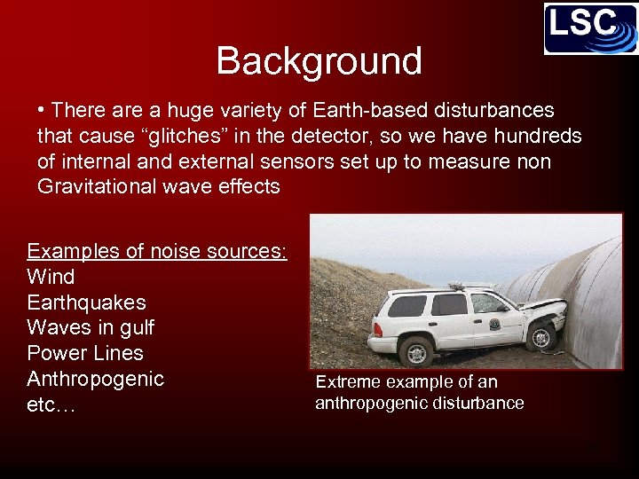 Background • There a huge variety of Earth-based disturbances that cause “glitches” in the