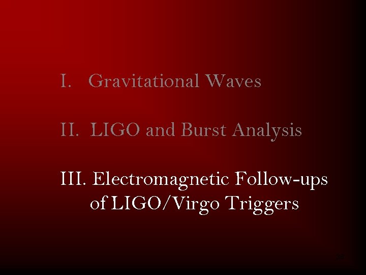 I. Gravitational Waves II. LIGO and Burst Analysis III. Electromagnetic Follow-ups of LIGO/Virgo Triggers