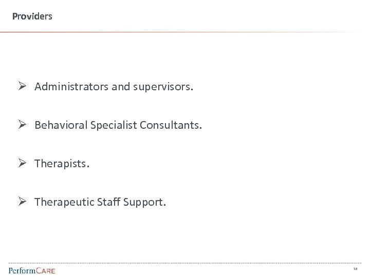 Providers Ø Administrators and supervisors. Ø Behavioral Specialist Consultants. Ø Therapists. Ø Therapeutic Staff