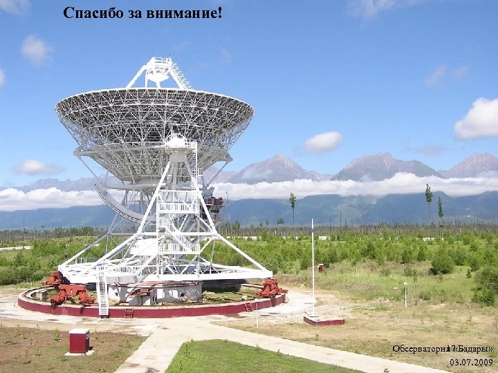 Спасибо за внимание! Обсерватория «Бадары» 17 03. 07. 2009 