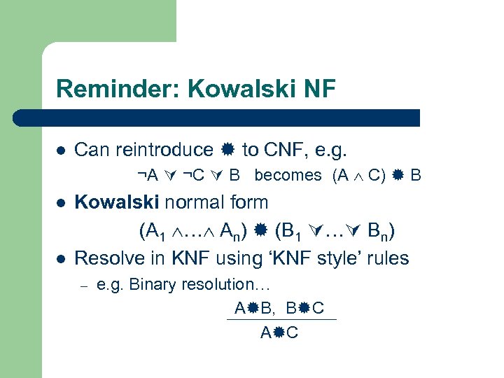 Reminder: Kowalski NF l Can reintroduce to CNF, e. g. ¬A ¬C B becomes