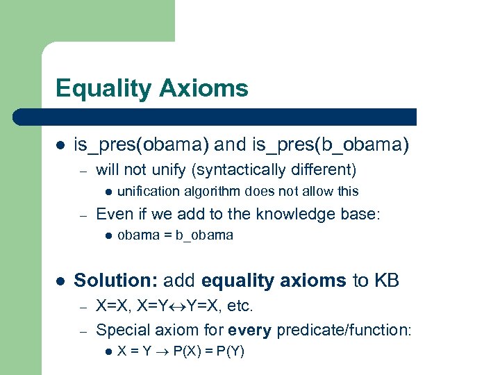 Equality Axioms l is_pres(obama) and is_pres(b_obama) – will not unify (syntactically different) l –