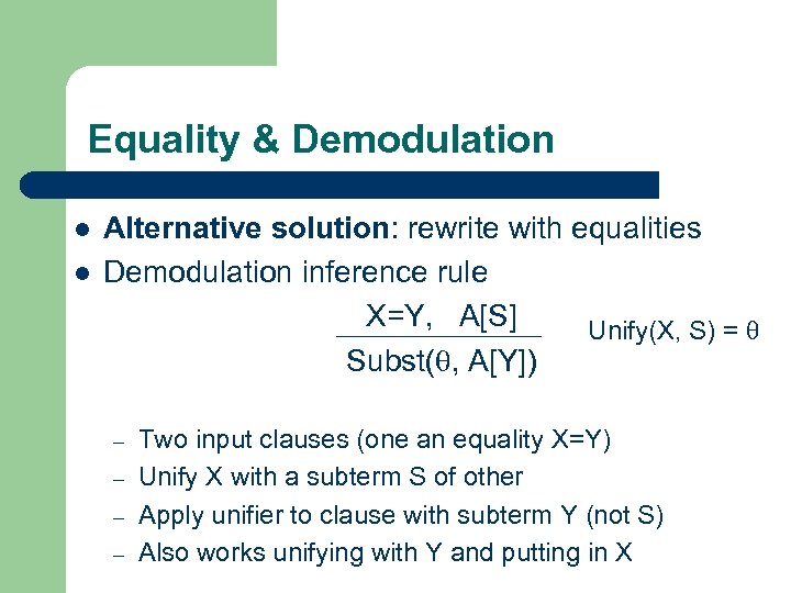Equality & Demodulation l l Alternative solution: rewrite with equalities Demodulation inference rule X=Y,