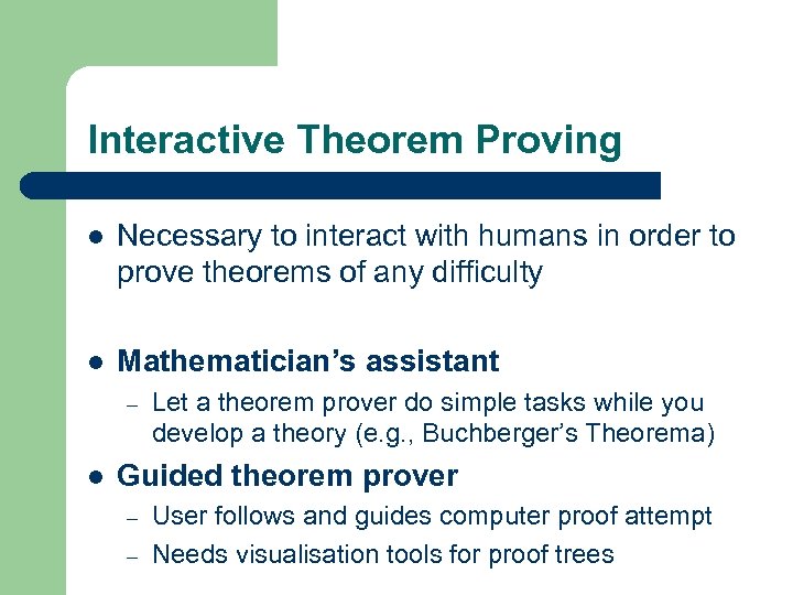 Interactive Theorem Proving l Necessary to interact with humans in order to prove theorems