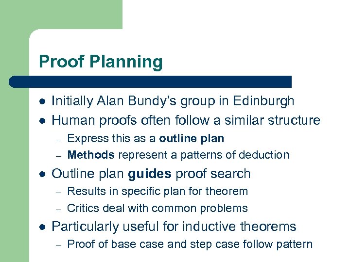 Proof Planning l l Initially Alan Bundy’s group in Edinburgh Human proofs often follow