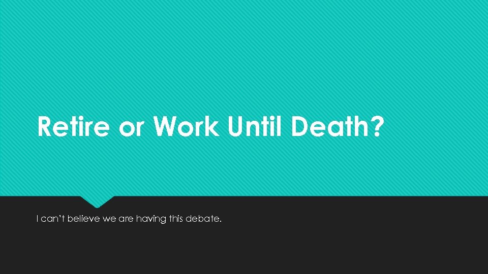 Retire or Work Until Death? I can’t believe we are having this debate. 