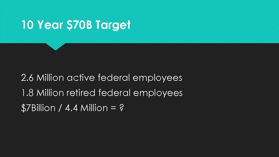 10 Year $70 B Target 2. 6 Million active federal employees 1. 8 Million
