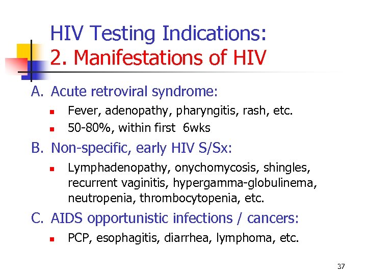 HIV Testing Indications: 2. Manifestations of HIV A. Acute retroviral syndrome: Fever, adenopathy, pharyngitis,