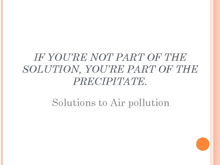 IF YOU’RE NOT PART OF THE SOLUTION, YOU’RE PART OF THE PRECIPITATE. Solutions to